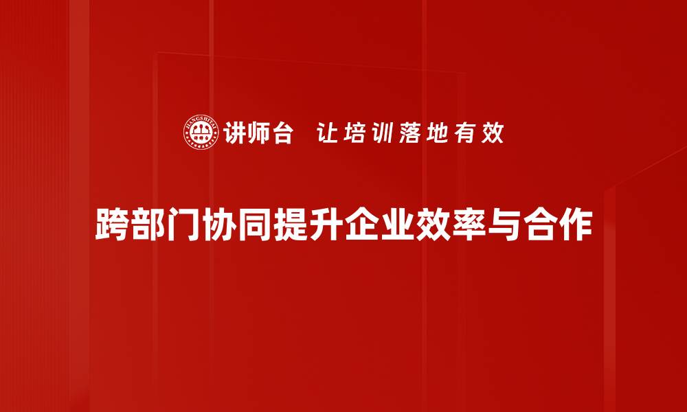 文章提升企业效率的秘诀：跨部门协同的最佳实践的缩略图