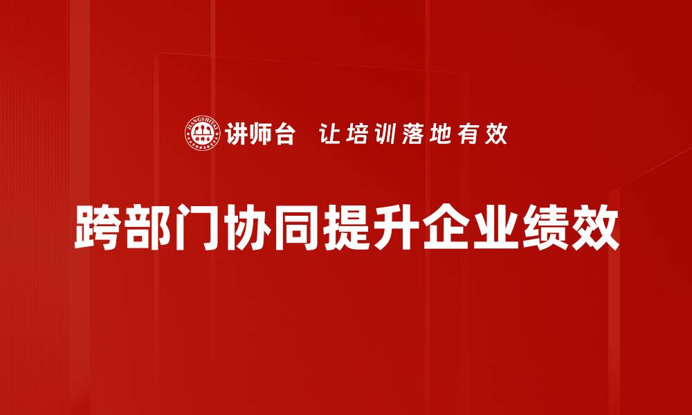 文章提升企业效率的关键：跨部门协同的重要性与实践技巧的缩略图