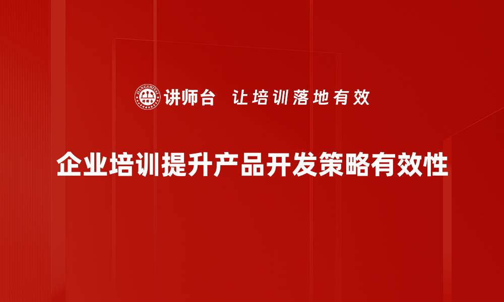 文章掌握产品开发策略，助力企业快速成长与创新的缩略图