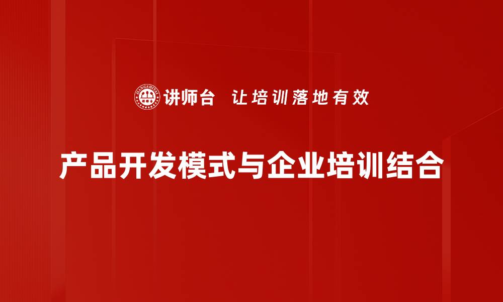 文章探索创新产品开发模式助力企业成功转型的缩略图