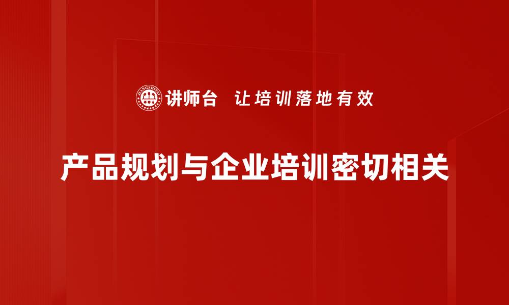 文章掌握产品规划技巧，助力企业快速成长的缩略图