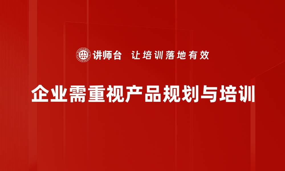 文章深入解析产品规划的关键要素与策略技巧的缩略图