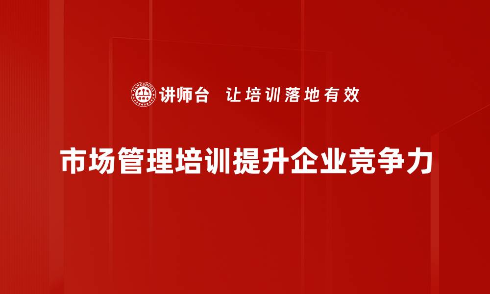 文章市场管理新趋势：助力企业提升竞争力的关键策略的缩略图