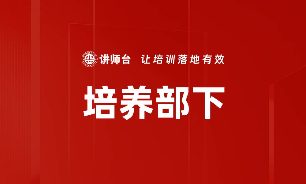 文章有效培养部下的技巧与方法分享的缩略图