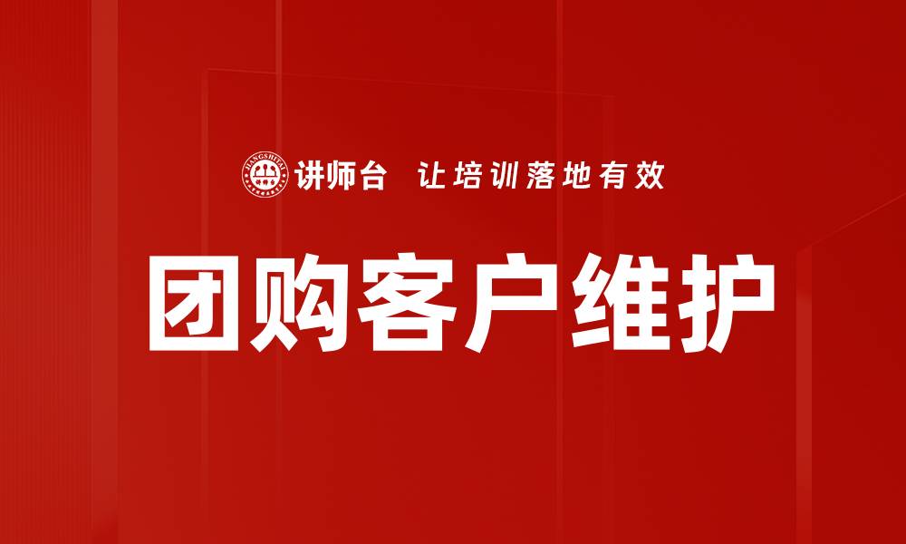 文章团购客户维护策略：提升客户满意度与忠诚度的方法的缩略图