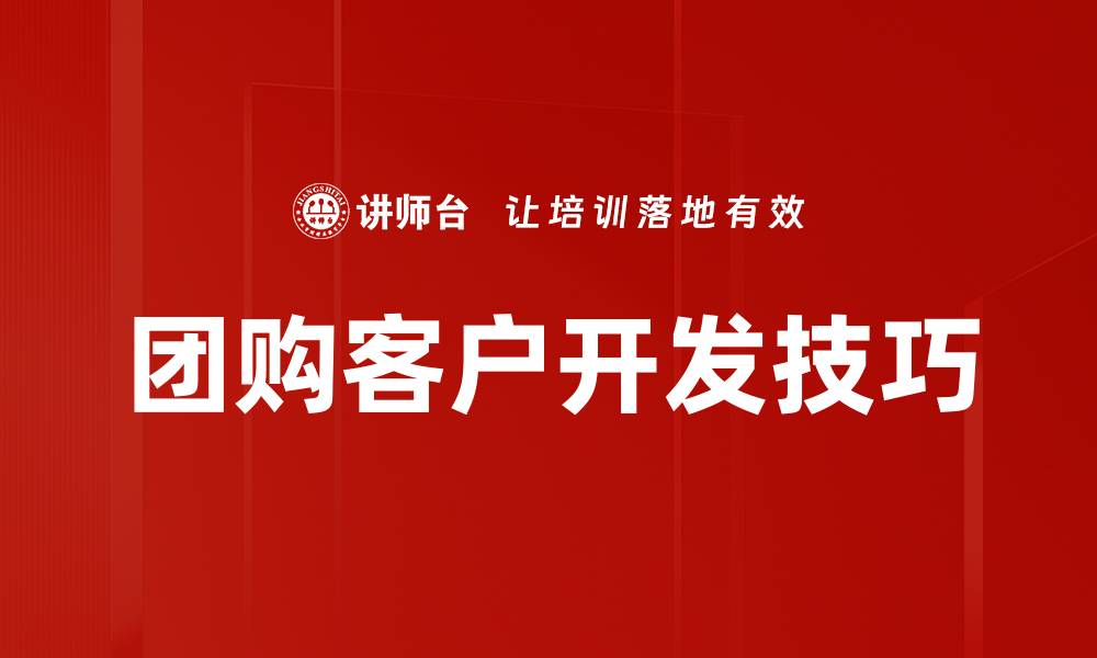 文章团购客户开发的有效策略与实用技巧探讨的缩略图