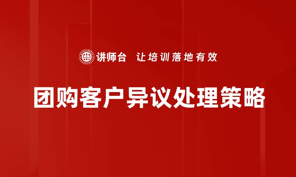 文章团购客户异议处理技巧：提升成交率的有效方法的缩略图