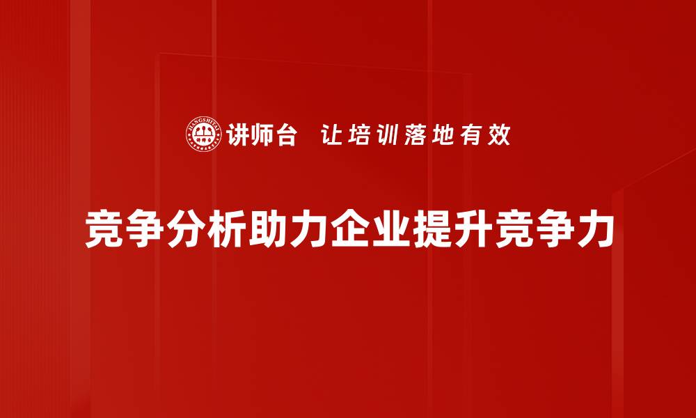 竞争分析助力企业提升竞争力