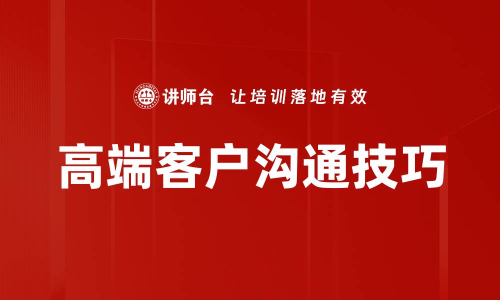 文章高端客户沟通技巧：提升商务关系的关键策略的缩略图