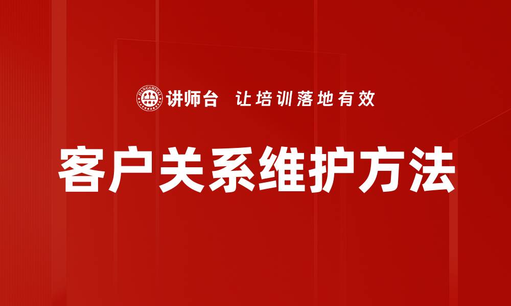 文章有效的客户关系维护方法助力企业增长的缩略图