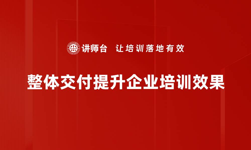 文章探索整体交付模式：提升项目效率与客户满意度的关键的缩略图