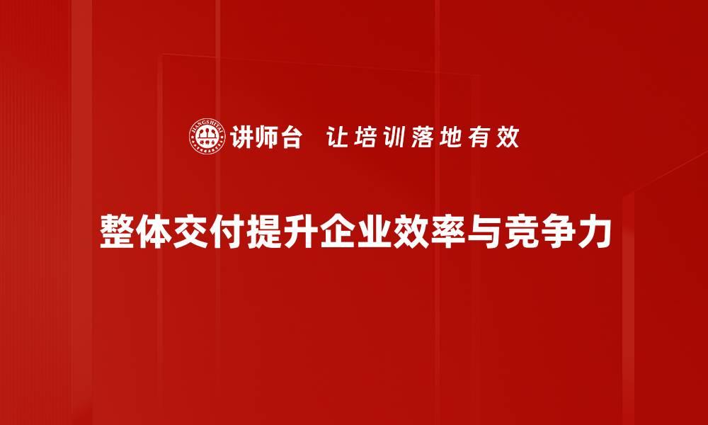 文章全面解析整体交付：提升项目效率的新路径的缩略图