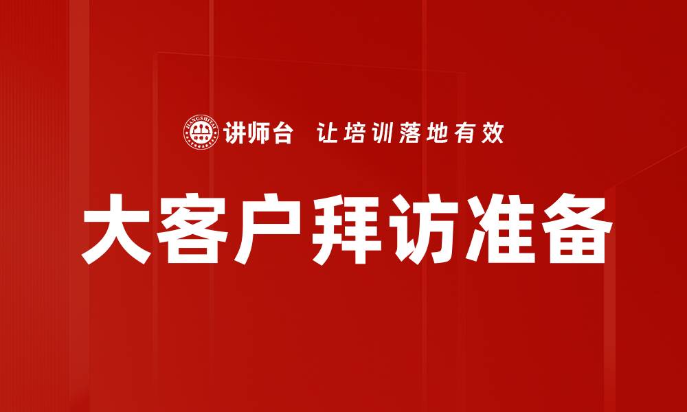 文章大客户拜访准备的五大关键要素与技巧解析的缩略图