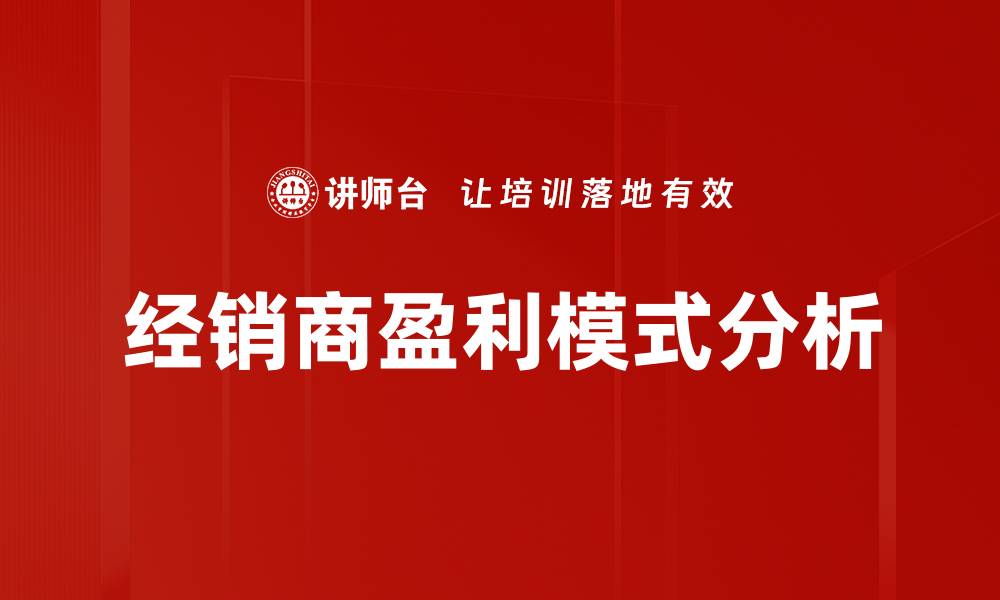 文章经销商盈利模式解析：如何提升盈利能力与市场竞争力的缩略图