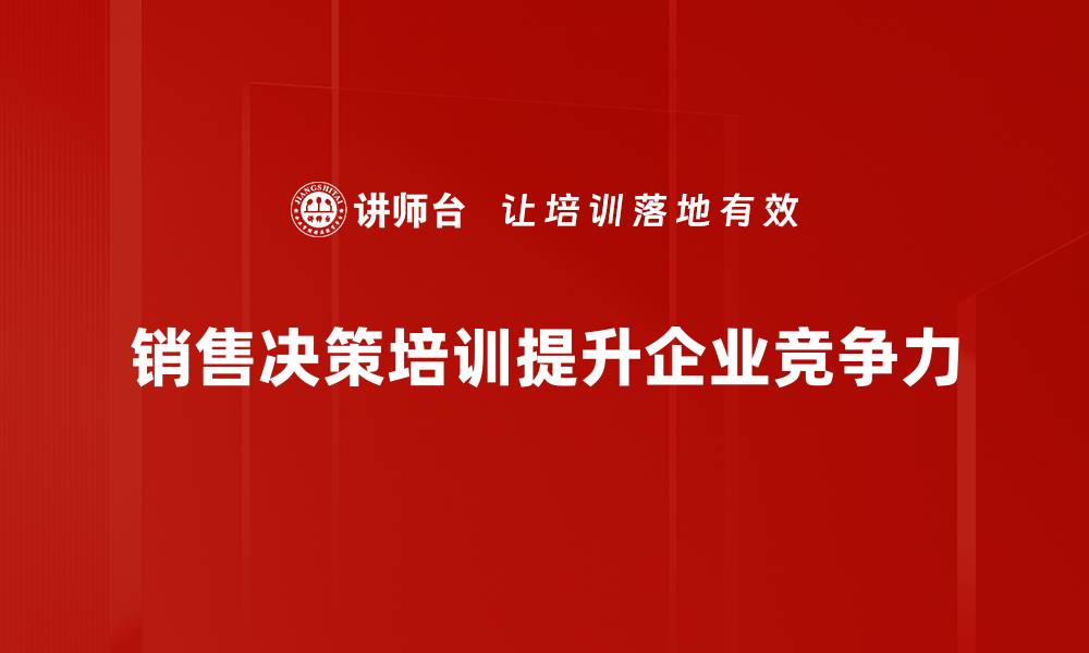 文章掌握销售决策技巧，提升业绩的秘密武器的缩略图