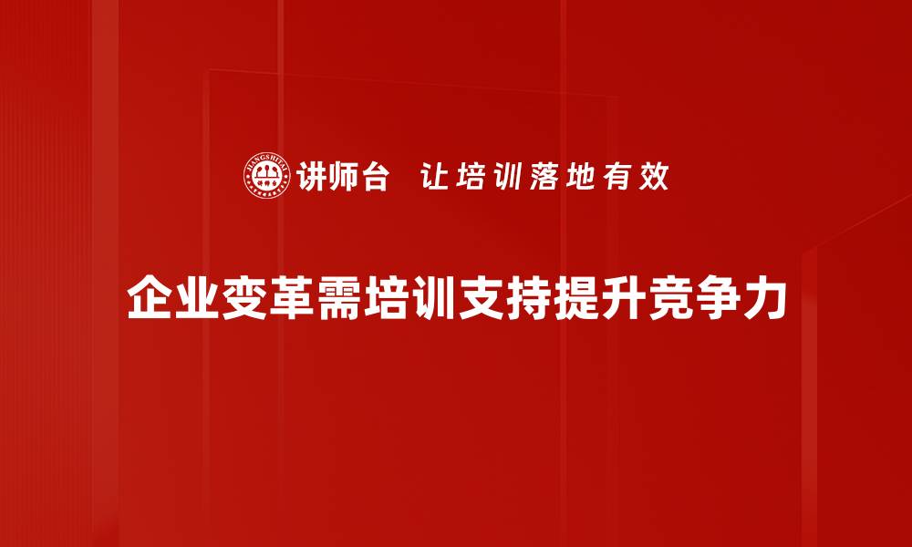 文章企业变革：如何有效推动组织转型与创新发展的缩略图