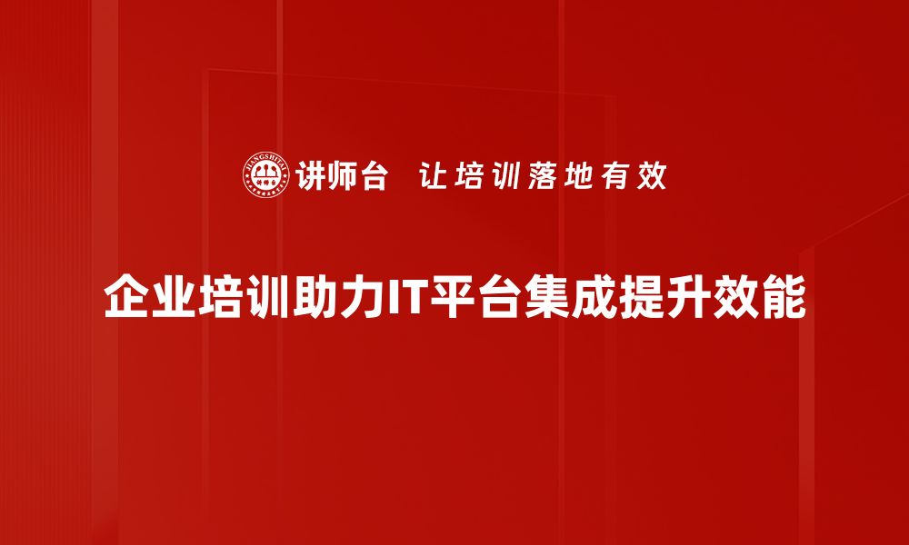 文章提升企业效率的秘密武器：IT平台集成全解析的缩略图