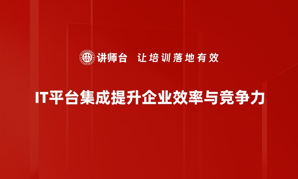 文章提升企业效率的关键：IT平台集成全解析的缩略图