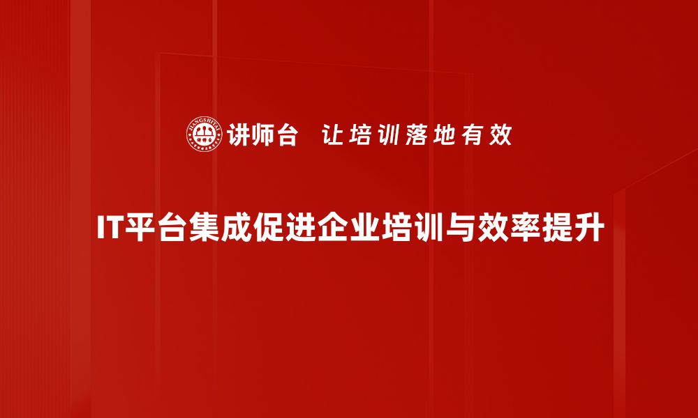 文章提升企业效率，IT平台集成助力数字化转型的缩略图