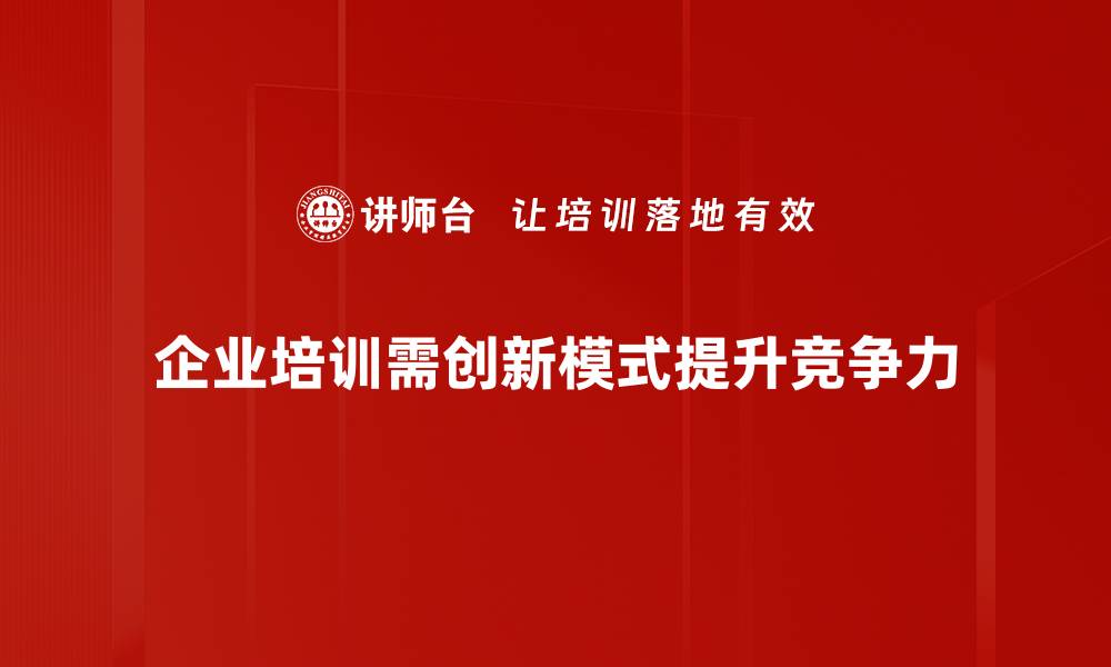 企业培训需创新模式提升竞争力