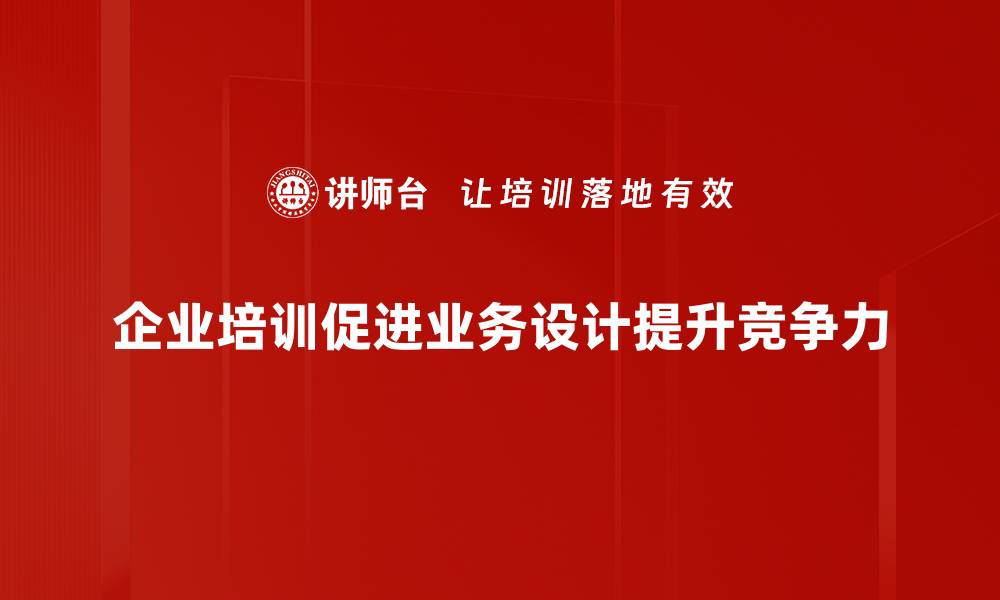 企业培训促进业务设计提升竞争力