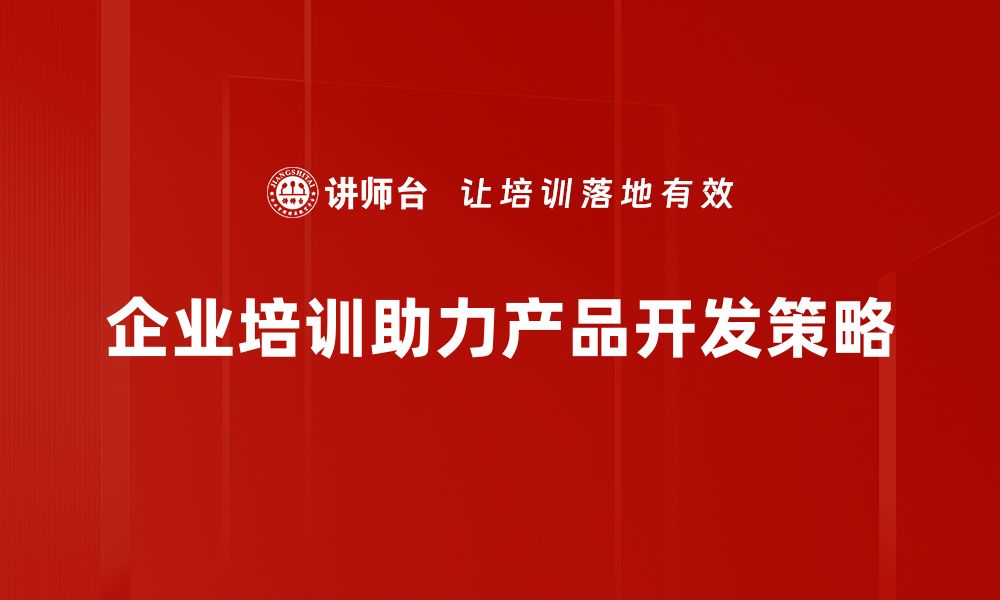 企业培训助力产品开发策略