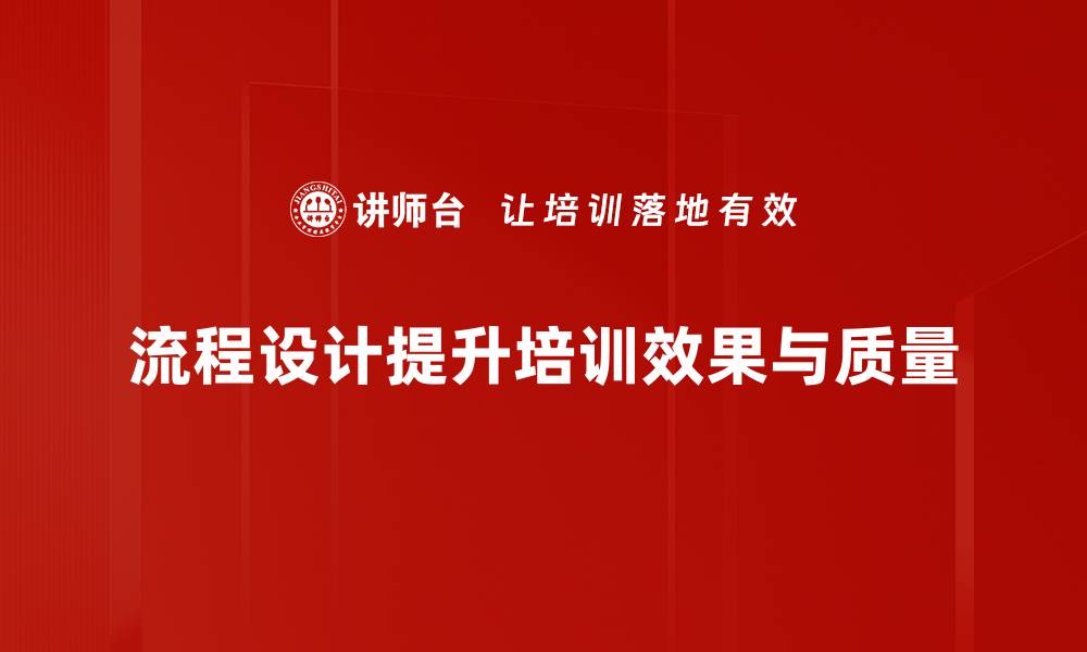 流程设计提升培训效果与质量