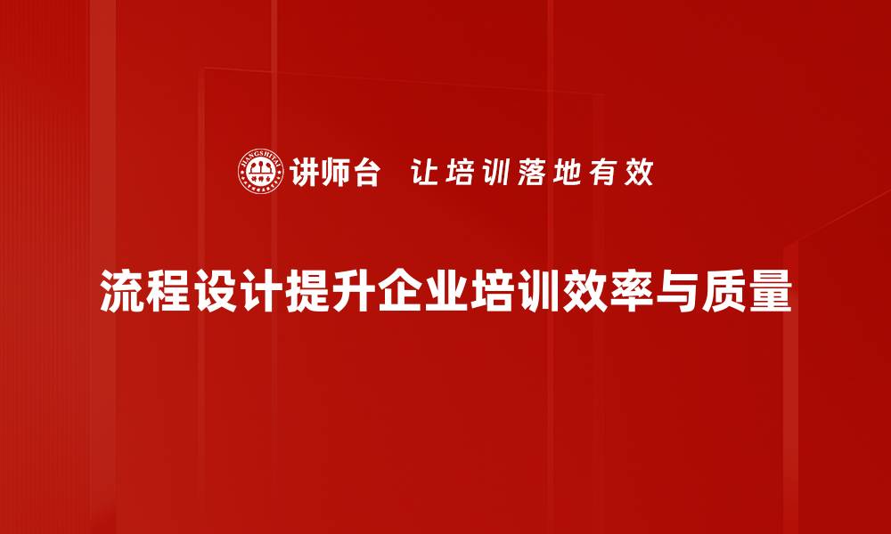 流程设计提升企业培训效率与质量