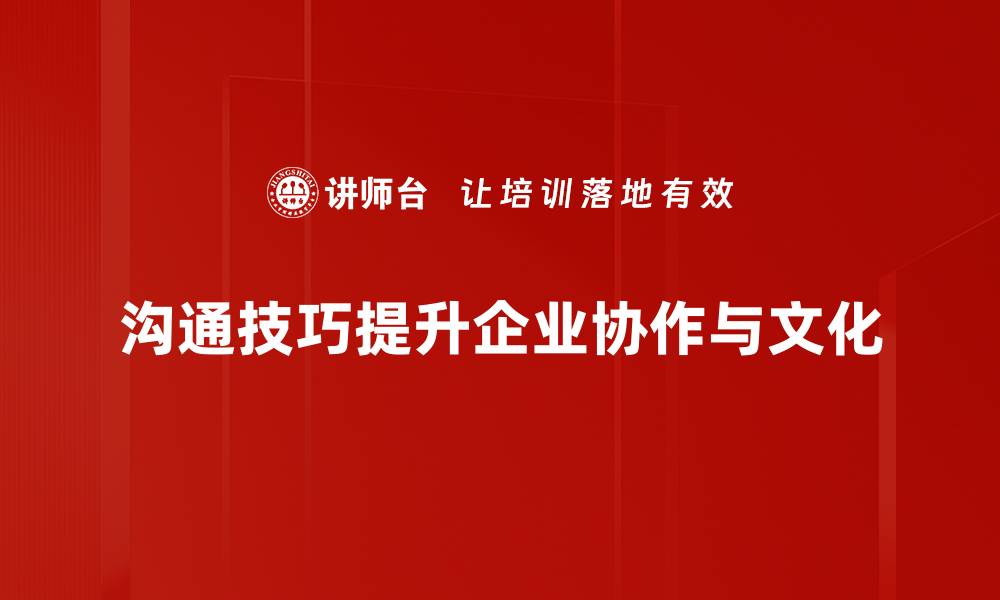 沟通技巧提升企业协作与文化