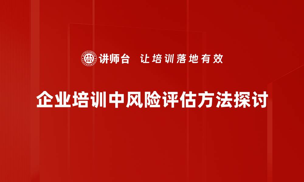 文章全面解析风险评估方法助力企业决策优化的缩略图