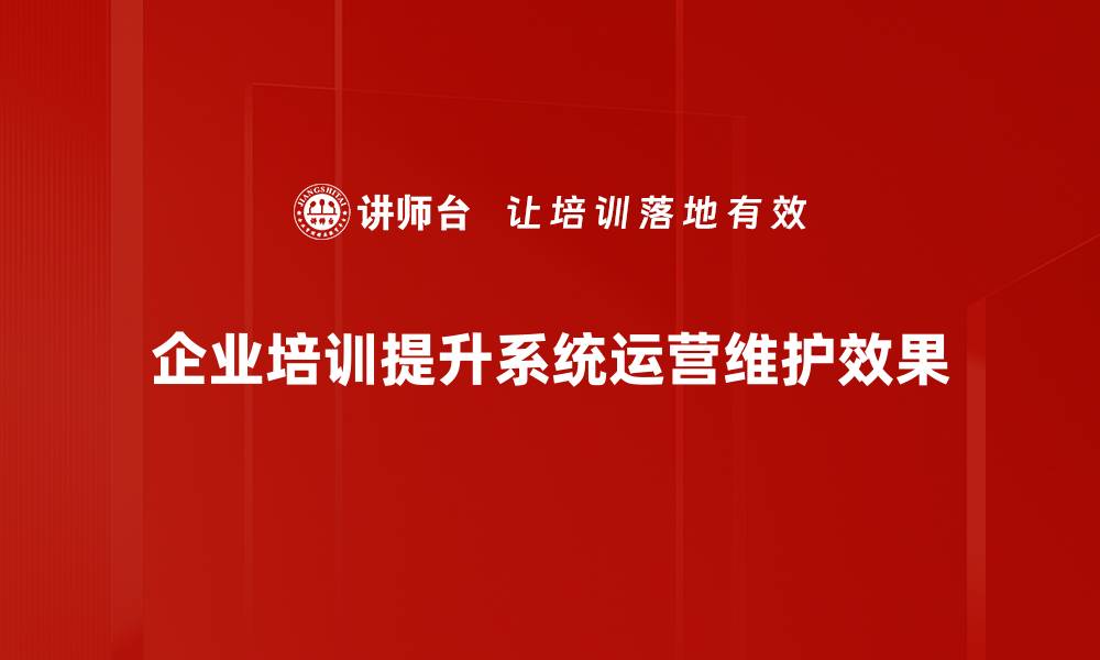 企业培训提升系统运营维护效果