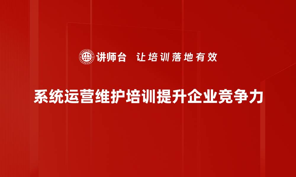 系统运营维护培训提升企业竞争力