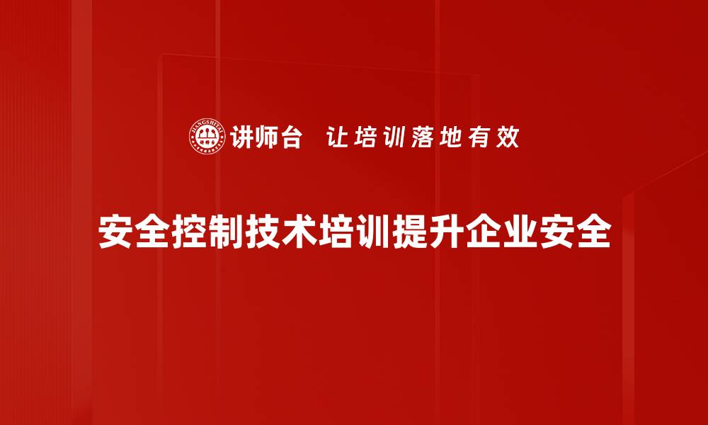 安全控制技术培训提升企业安全