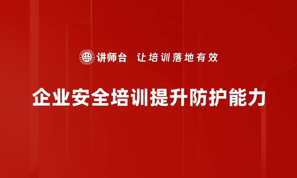 企业安全培训提升防护能力