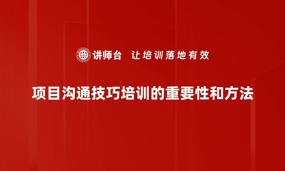 项目沟通技巧培训的重要性和方法