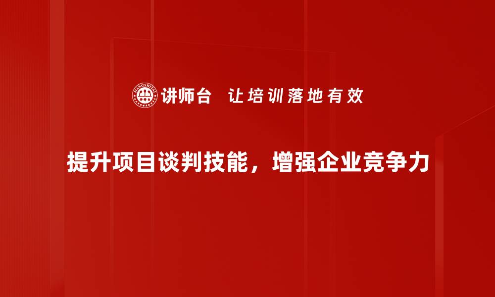 提升项目谈判技能，增强企业竞争力