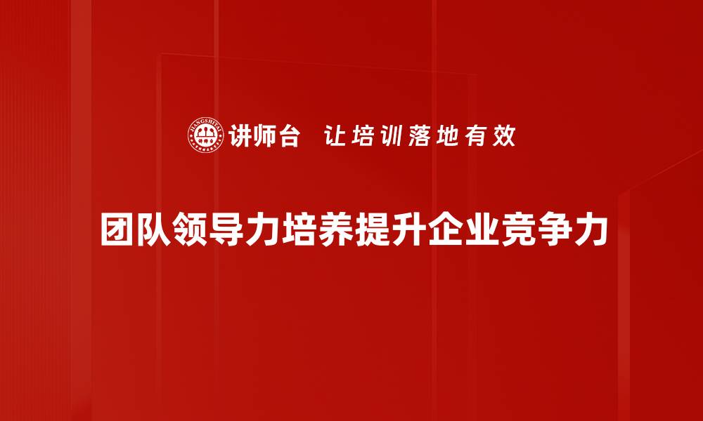 团队领导力培养提升企业竞争力