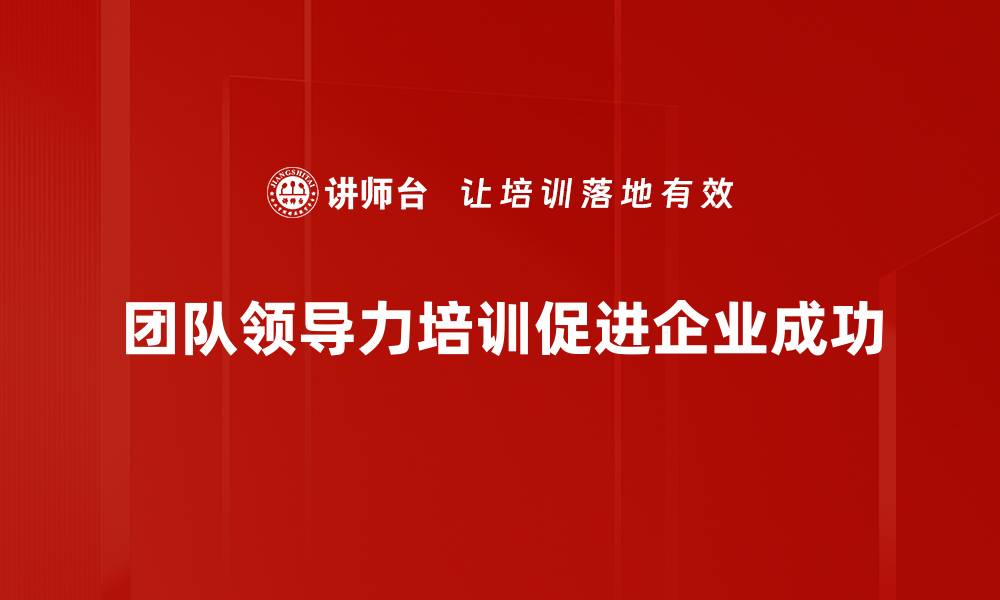 团队领导力培训促进企业成功