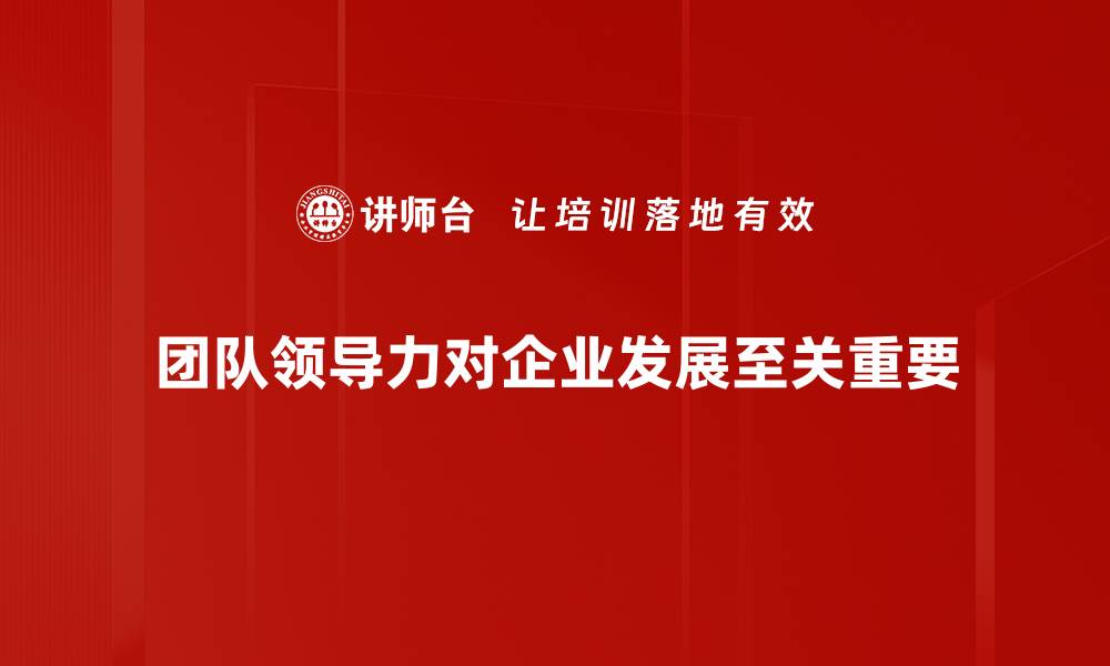 团队领导力对企业发展至关重要