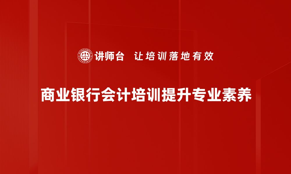 商业银行会计培训提升专业素养