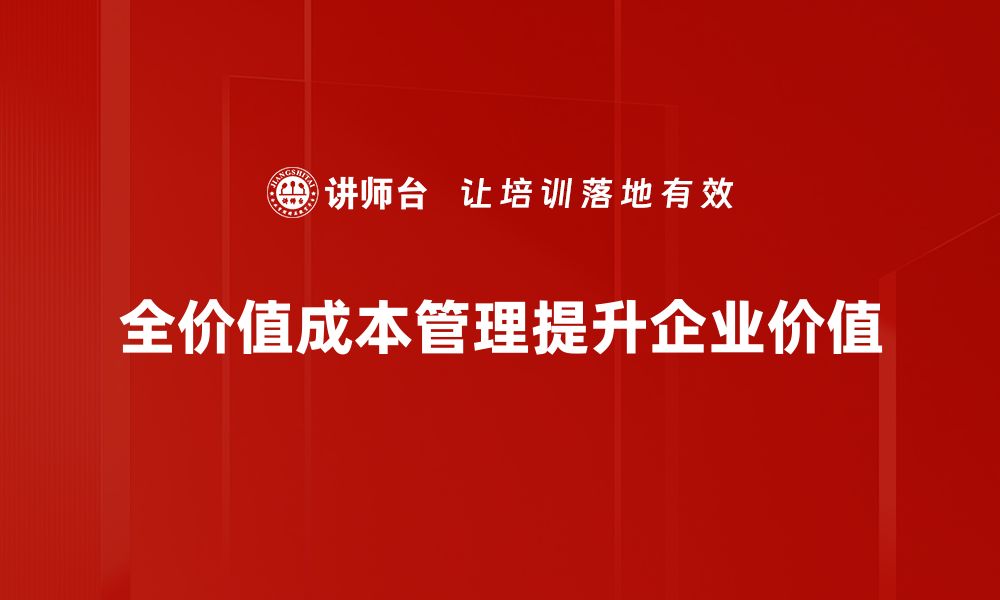 文章全价值成本管理助力企业提升竞争力与效益的缩略图