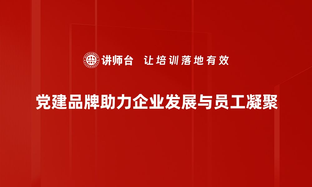 文章党建品牌建设：提升组织凝聚力与影响力的关键策略的缩略图