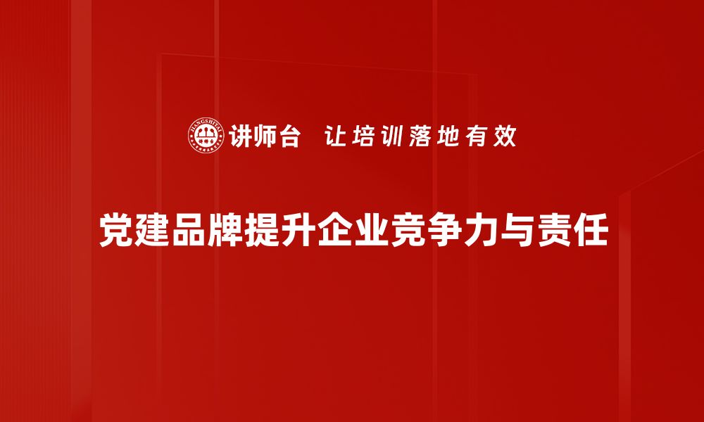 文章党建品牌建设：提升组织凝聚力与影响力的路径探讨的缩略图