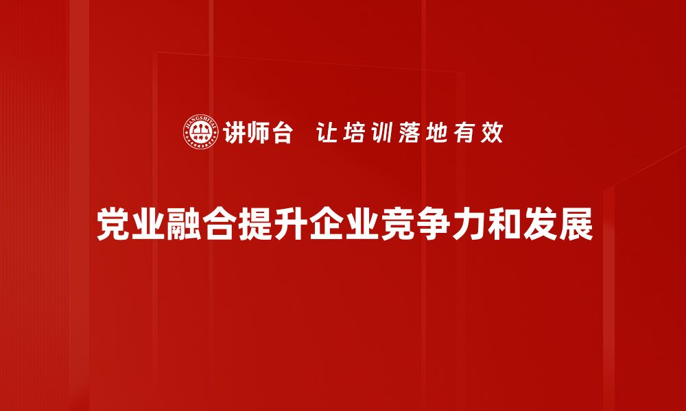 党业融合提升企业竞争力和发展