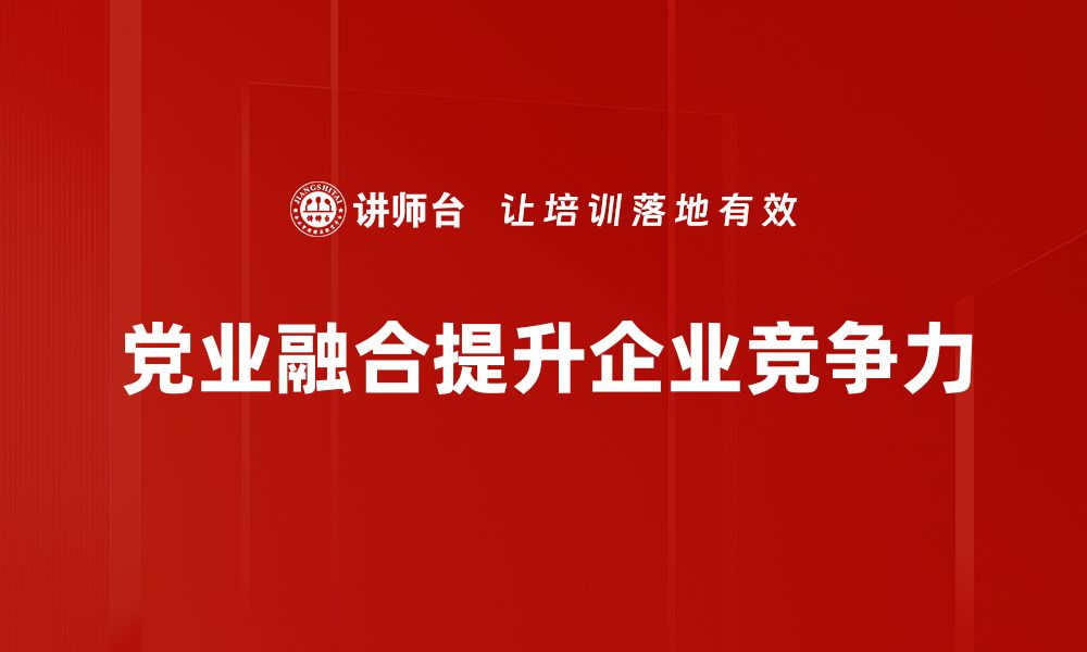 文章提升党业融合水平，推动新时代发展新局面的缩略图