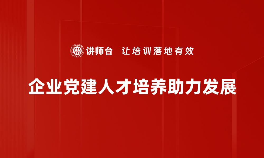 企业党建人才培养助力发展