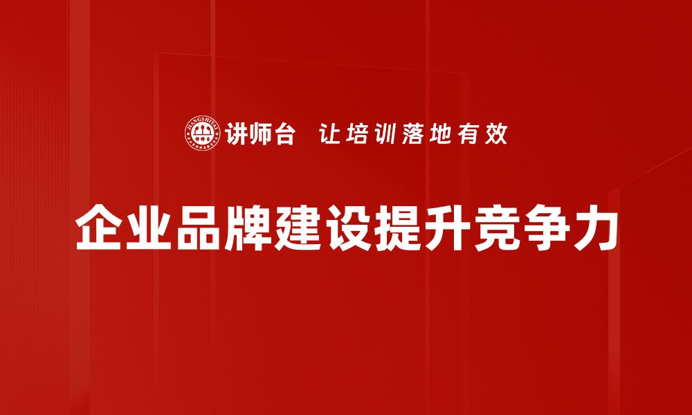 文章企业品牌建设的核心策略与实用技巧分享的缩略图