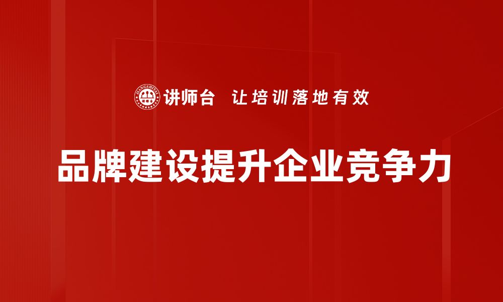 文章企业品牌建设的成功秘诀与实用策略解析的缩略图