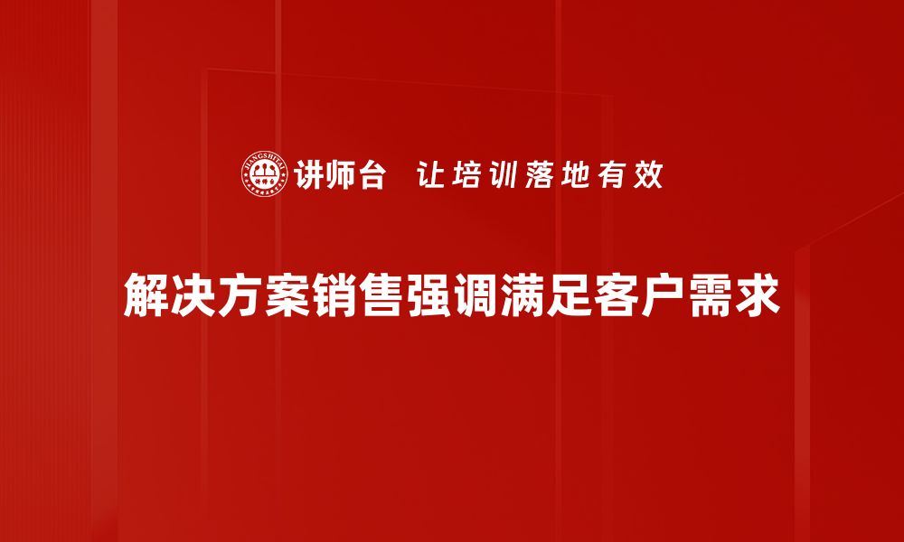 解决方案销售强调满足客户需求