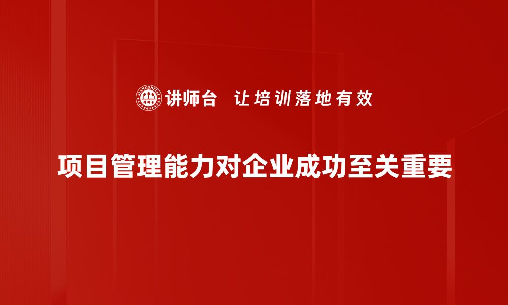 项目管理能力对企业成功至关重要